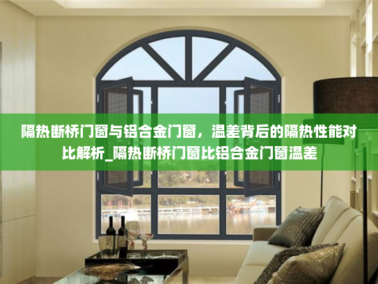 隔热断桥门窗与铝合金门窗，温差背后的隔热性能对比解析_隔热断桥门窗比铝合金门窗温差