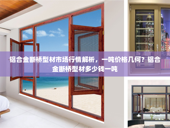 铝合金断桥型材市场行情解析，一吨价格几何？铝合金断桥型材多少钱一吨