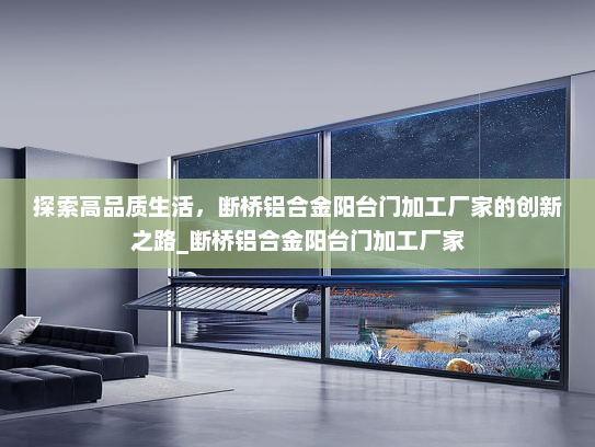 探索高品质生活，断桥铝合金阳台门加工厂家的创新之路_断桥铝合金阳台门加工厂家