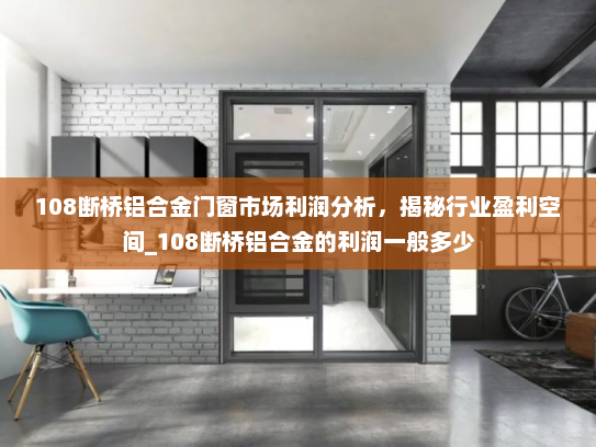 108断桥铝合金门窗市场利润分析，揭秘行业盈利空间_108断桥铝合金的利润一般多少