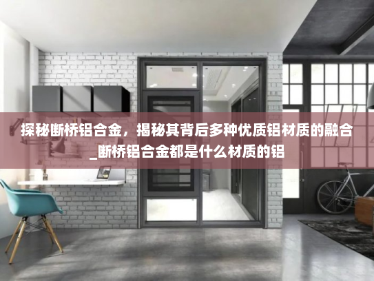 探秘断桥铝合金，揭秘其背后多种优质铝材质的融合_断桥铝合金都是什么材质的铝