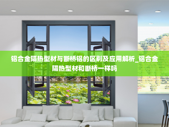 铝合金隔热型材与断桥铝的区别及应用解析_铝合金隔热型材和断桥一样吗