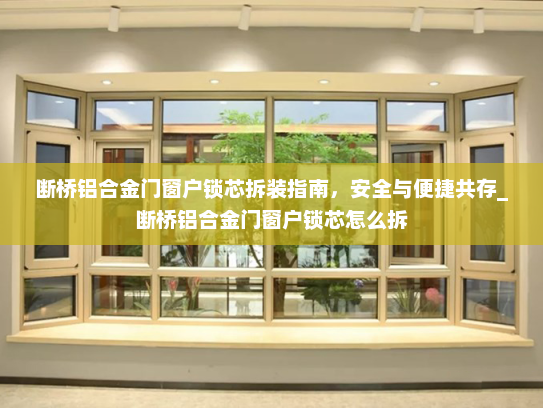 断桥铝合金门窗户锁芯拆装指南，安全与便捷共存_断桥铝合金门窗户锁芯怎么拆