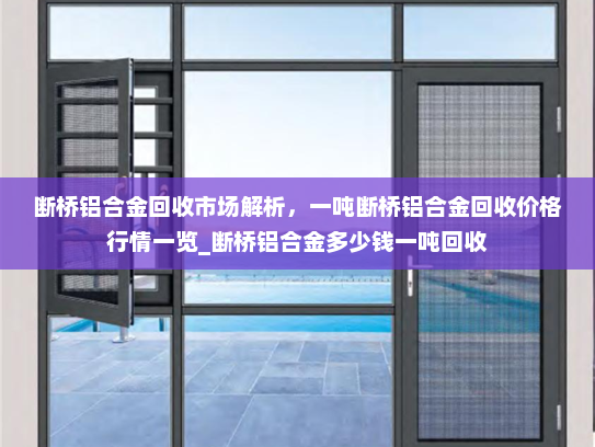 断桥铝合金回收市场解析，一吨断桥铝合金回收价格行情一览_断桥铝合金多少钱一吨回收