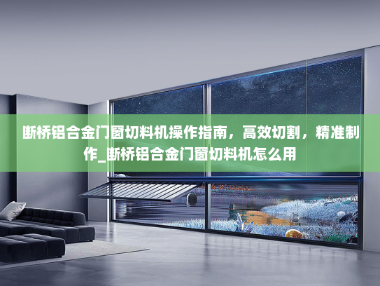 断桥铝合金门窗切料机操作指南，高效切割，精准制作_断桥铝合金门窗切料机怎么用