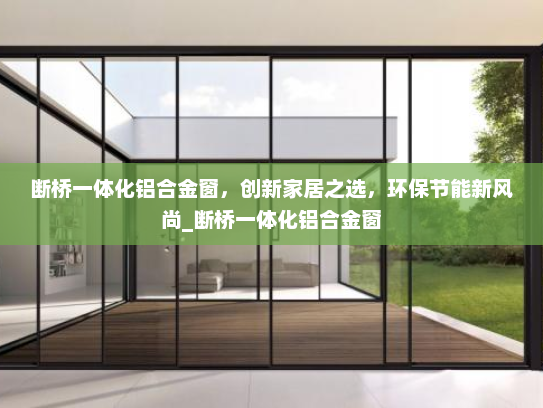 断桥一体化铝合金窗，创新家居之选，环保节能新风尚_断桥一体化铝合金窗