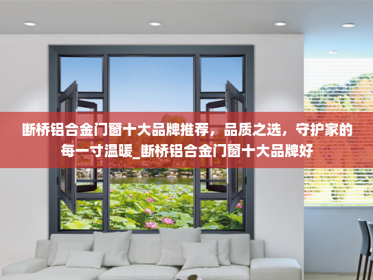 断桥铝合金门窗十大品牌推荐，品质之选，守护家的每一寸温暖_断桥铝合金门窗十大品牌好