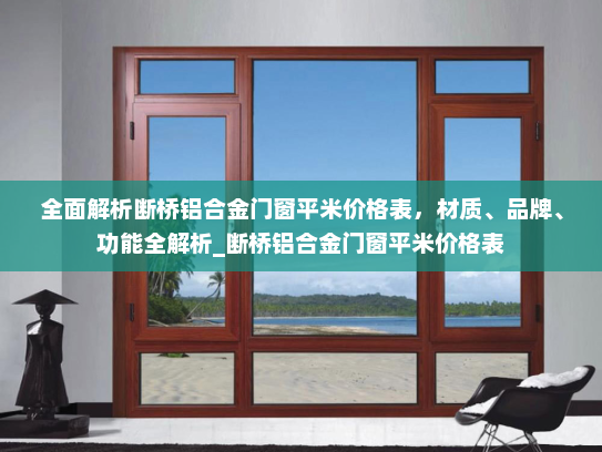 全面解析断桥铝合金门窗平米价格表，材质、品牌、功能全解析_断桥铝合金门窗平米价格表