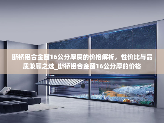 断桥铝合金窗16公分厚度的价格解析，性价比与品质兼顾之选_断桥铝合金窗16公分厚的价格