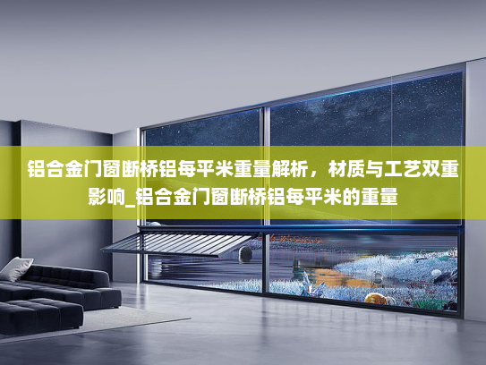 铝合金门窗断桥铝每平米重量解析，材质与工艺双重影响_铝合金门窗断桥铝每平米的重量