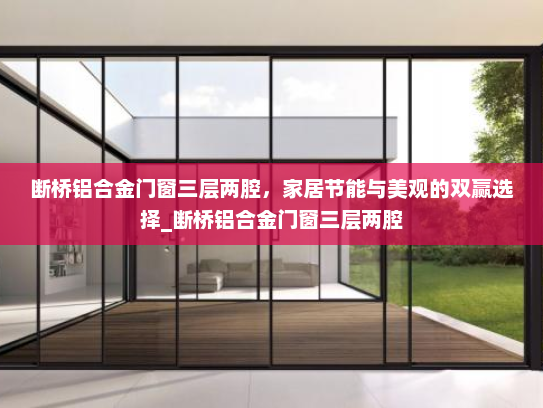 断桥铝合金门窗三层两腔，家居节能与美观的双赢选择_断桥铝合金门窗三层两腔