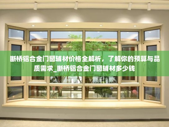 断桥铝合金门窗辅材价格全解析，了解你的预算与品质需求_断桥铝合金门窗辅材多少钱
