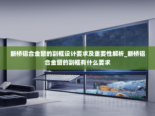 断桥铝合金窗的副框设计要求及重要性解析_断桥铝合金窗的副框有什么要求