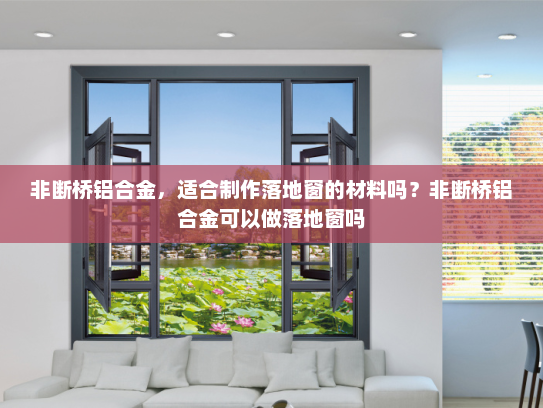 非断桥铝合金，适合制作落地窗的材料吗？非断桥铝合金可以做落地窗吗