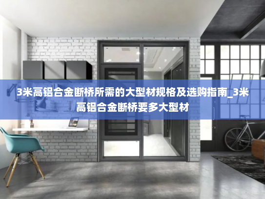 3米高铝合金断桥所需的大型材规格及选购指南_3米高铝合金断桥要多大型材