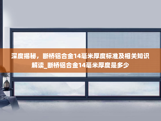 深度揭秘，断桥铝合金14毫米厚度标准及相关知识解读_断桥铝合金14毫米厚度是多少