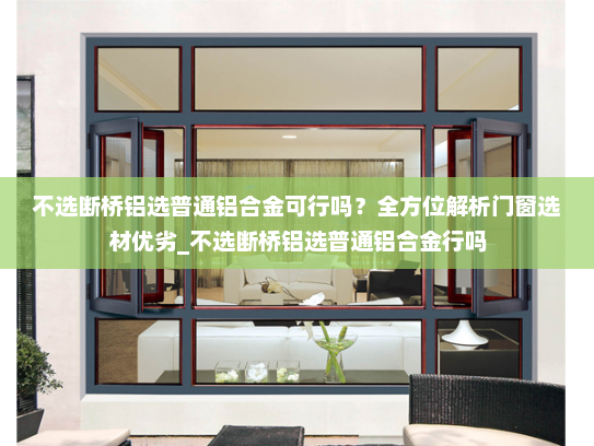 不选断桥铝选普通铝合金可行吗？全方位解析门窗选材优劣_不选断桥铝选普通铝合金行吗