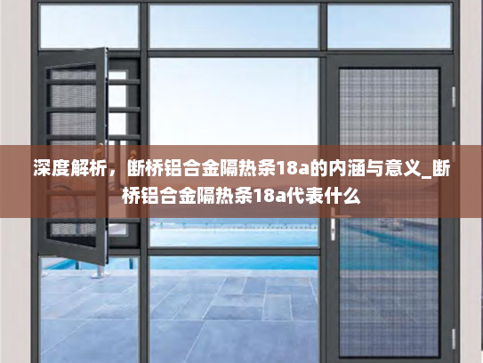 深度解析，断桥铝合金隔热条18a的内涵与意义_断桥铝合金隔热条18a代表什么