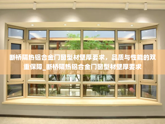 断桥隔热铝合金门窗型材壁厚要求，品质与性能的双重保障_断桥隔热铝合金门窗型材壁厚要求