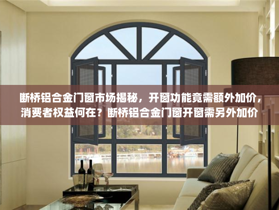 断桥铝合金门窗市场揭秘，开窗功能竟需额外加价，消费者权益何在？断桥铝合金门窗开窗需另外加价