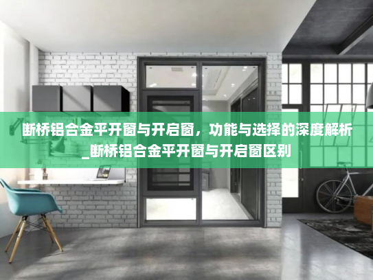 断桥铝合金平开窗与开启窗，功能与选择的深度解析_断桥铝合金平开窗与开启窗区别