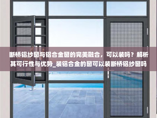 断桥铝纱窗与铝合金窗的完美融合，可以装吗？解析其可行性与优势_装铝合金的窗可以装断桥铝纱窗吗