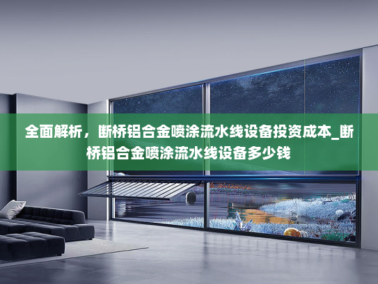 全面解析，断桥铝合金喷涂流水线设备投资成本_断桥铝合金喷涂流水线设备多少钱
