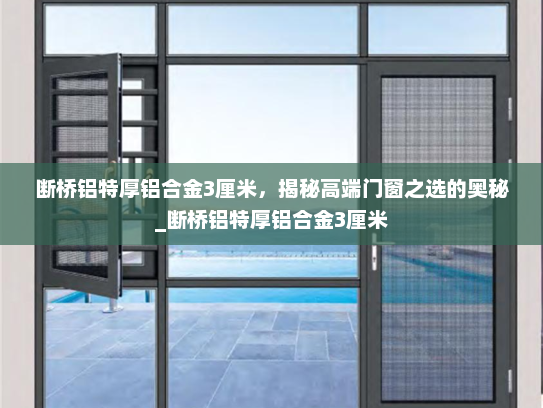 断桥铝特厚铝合金3厘米，揭秘高端门窗之选的奥秘_断桥铝特厚铝合金3厘米
