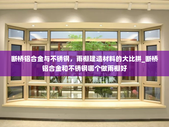 断桥铝合金与不锈钢，雨棚建造材料的大比拼_断桥铝合金和不锈钢哪个做雨棚好