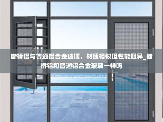 断桥铝与普通铝合金玻璃，材质相似但性能迥异_断桥铝和普通铝合金玻璃一样吗