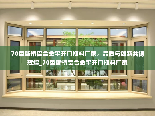 70型断桥铝合金平开门框料厂家，品质与创新共铸辉煌_70型断桥铝合金平开门框料厂家