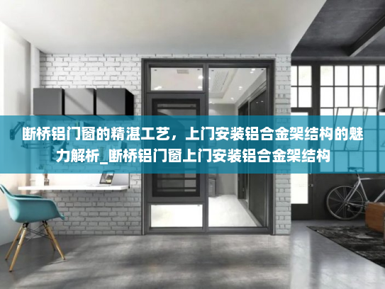 断桥铝门窗的精湛工艺，上门安装铝合金架结构的魅力解析_断桥铝门窗上门安装铝合金架结构