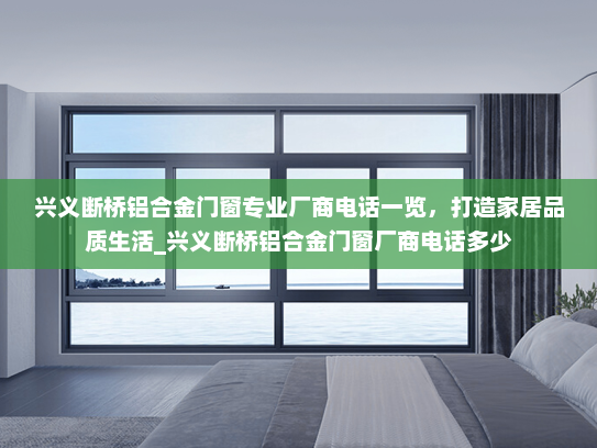 兴义断桥铝合金门窗专业厂商电话一览，打造家居品质生活_兴义断桥铝合金门窗厂商电话多少