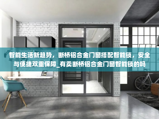 智能生活新趋势，断桥铝合金门窗搭配智能锁，安全与便捷双重保障_有卖断桥铝合金门窗智能锁的吗
