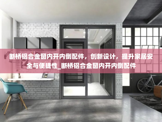 断桥铝合金窗内开内倒配件，创新设计，提升家居安全与便捷性_断桥铝合金窗内开内倒配件