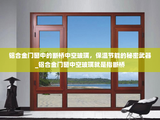 铝合金门窗中的断桥中空玻璃，保温节能的秘密武器_铝合金门窗中空玻璃就是指断桥