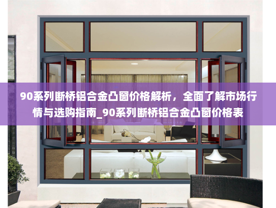 90系列断桥铝合金凸窗价格解析，全面了解市场行情与选购指南_90系列断桥铝合金凸窗价格表