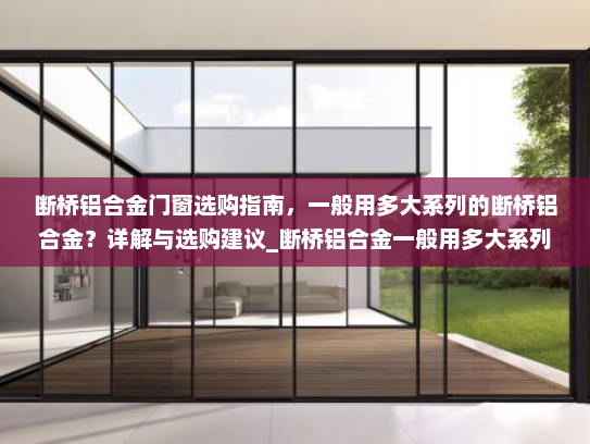 断桥铝合金门窗选购指南，一般用多大系列的断桥铝合金？详解与选购建议_断桥铝合金一般用多大系列的