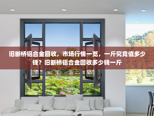 旧断桥铝合金回收，市场行情一览，一斤究竟值多少钱？旧断桥铝合金回收多少钱一斤