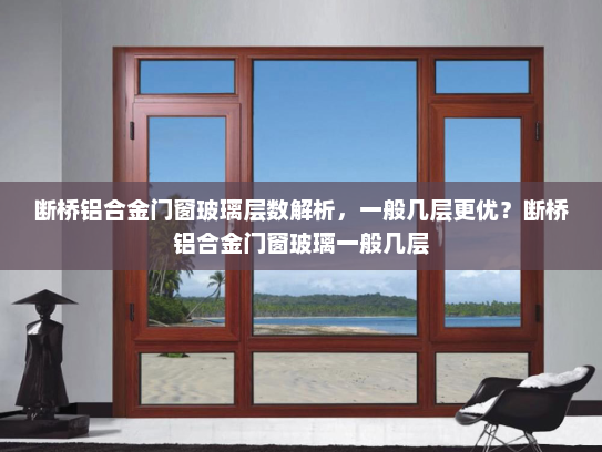 断桥铝合金门窗玻璃层数解析，一般几层更优？断桥铝合金门窗玻璃一般几层