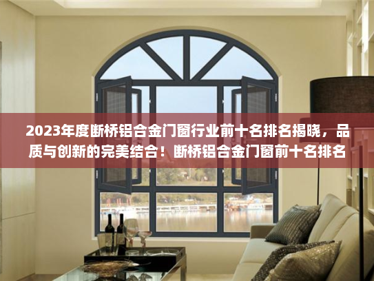 2023年度断桥铝合金门窗行业前十名排名揭晓，品质与创新的完美结合！断桥铝合金门窗前十名排名