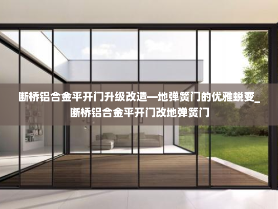 断桥铝合金平开门升级改造—地弹簧门的优雅蜕变_断桥铝合金平开门改地弹簧门
