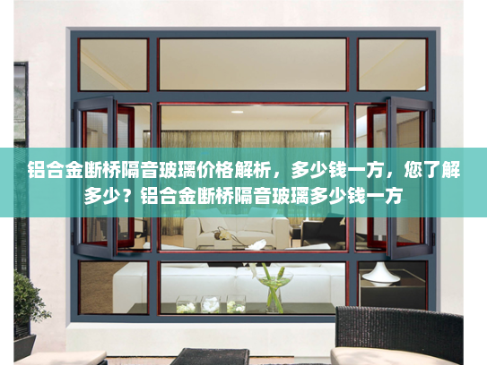 铝合金断桥隔音玻璃价格解析，多少钱一方，您了解多少？铝合金断桥隔音玻璃多少钱一方