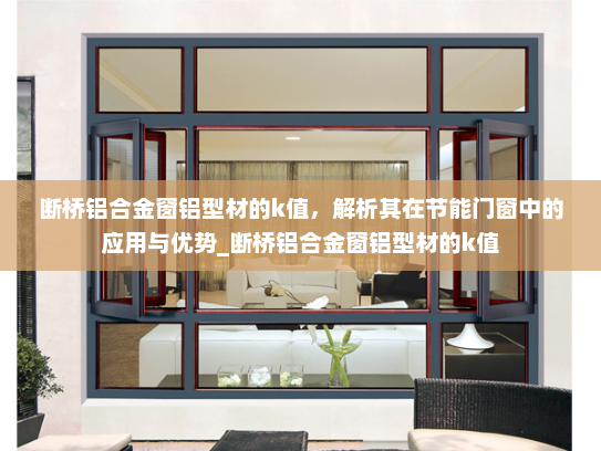 断桥铝合金窗铝型材的k值，解析其在节能门窗中的应用与优势_断桥铝合金窗铝型材的k值