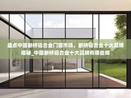 盘点中国断桥铝合金门窗市场，断桥铝合金十大品牌揭秘_中国断桥铝合金十大品牌有哪些牌