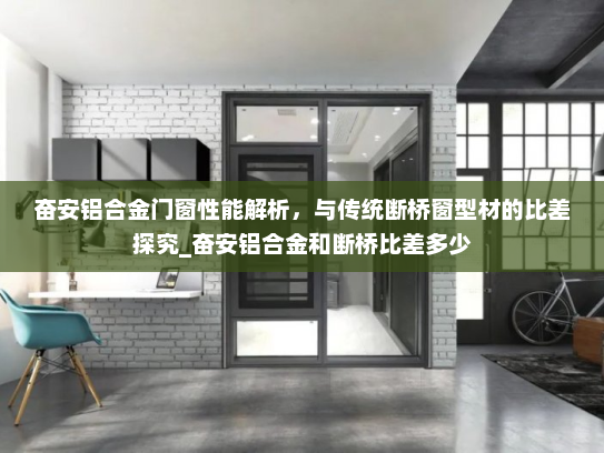 奋安铝合金门窗性能解析，与传统断桥窗型材的比差探究_奋安铝合金和断桥比差多少