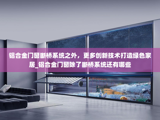 铝合金门窗断桥系统之外，更多创新技术打造绿色家居_铝合金门窗除了断桥系统还有哪些