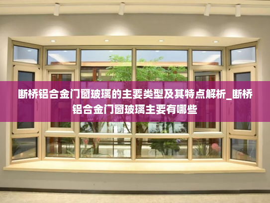 断桥铝合金门窗玻璃的主要类型及其特点解析_断桥铝合金门窗玻璃主要有哪些