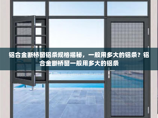 铝合金断桥窗铝条规格揭秘，一般用多大的铝条？铝合金断桥窗一般用多大的铝条