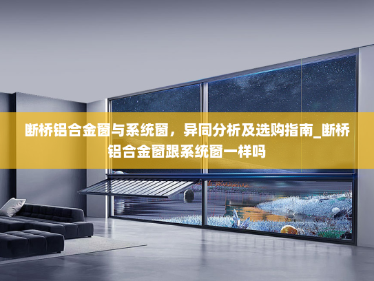 断桥铝合金窗与系统窗，异同分析及选购指南_断桥铝合金窗跟系统窗一样吗